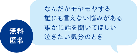 なんだかモヤモヤする
誰にも言えない悩みがある
誰かに話を聞いてほしい
泣きたい気分のとき
無料　匿名